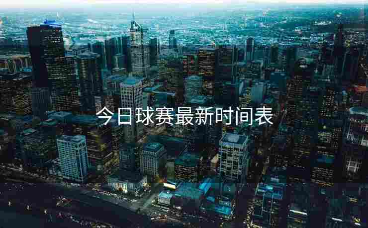 今日球赛最新时间表